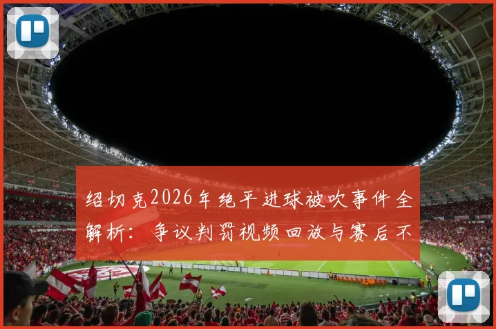 绍切克2026年绝平进球被吹事件全解析：争议判罚视频回放与赛后不敢直言的采访内幕
