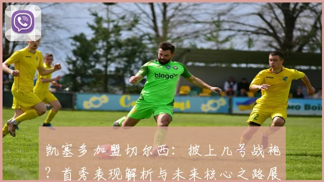 凯塞多加盟切尔西：披上几号战袍？首秀表现解析与未来核心之路展望，2026愿景何在？