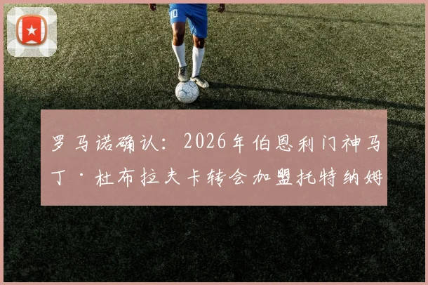 罗马诺确认:2026年伯恩利门神马丁·杜布拉夫卡转会加盟托特纳姆热刺