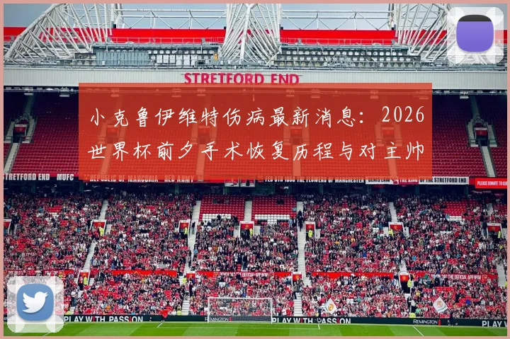小克鲁伊维特伤病最新消息：2026世界杯前夕手术恢复历程与对主帅战术安排的回应，球迷关注的焦点