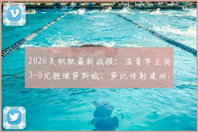 2026美职联最新战报：温哥华主场3-0完胜堪萨斯城，萨比传射建功，穆勒锁定胜局