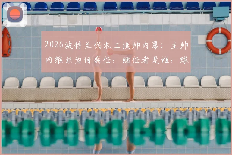 2026波特兰伐木工换帅内幕：主帅内维尔为何离任，继任者是谁，球队未来阵容将如何调整？