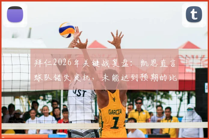 拜仁2026年关键战复盘：凯恩直言球队错失良机，未能达到预期的比赛结果分析