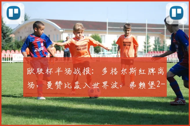 欧联杯半场战报：多格尔斯红牌离场，曼赞比轰入世界波，弗赖堡2-0力克布拉加全解析