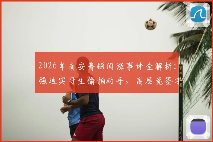 2026年南安普顿间谍事件全解析：强迫实习生偷拍对手，高层竟签字同意，球队诚信再遭质疑