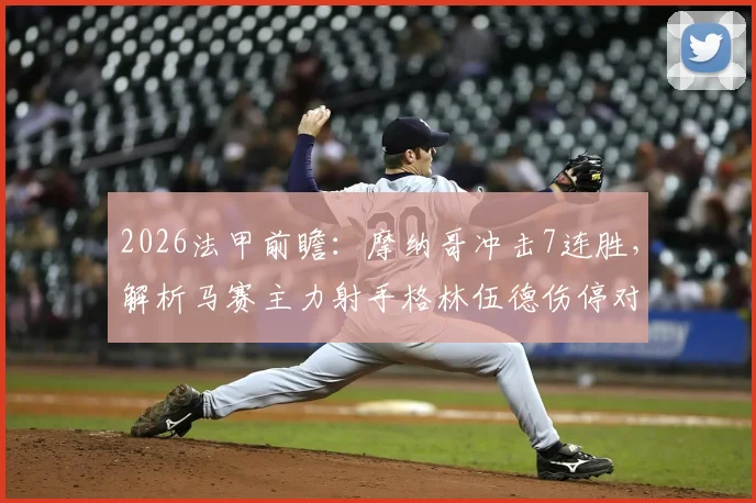 2026法甲前瞻：摩纳哥冲击7连胜，解析马赛主力射手格林伍德伤停对球队攻防的致命影响