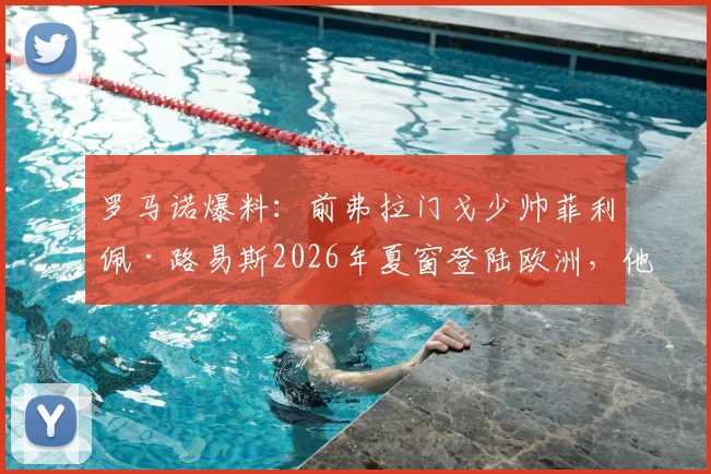 罗马诺爆料:前弗拉门戈少帅菲利佩·路易斯2026年夏窗登陆欧洲,他的执教风格适合哪支豪门?