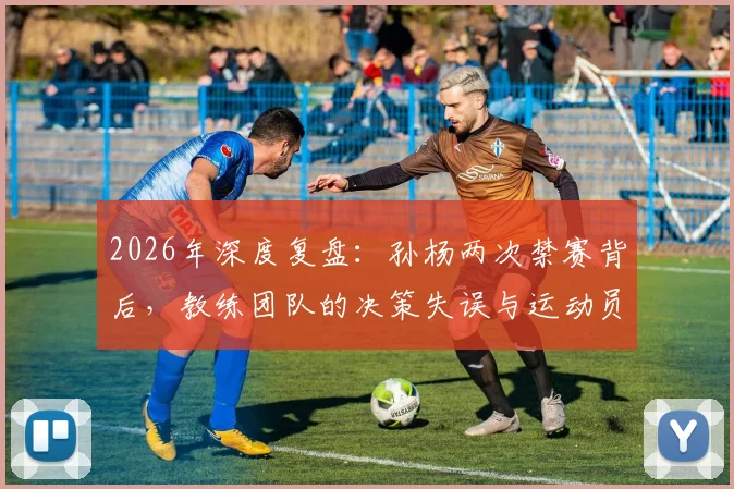 2026年深度复盘:孙杨两次禁赛背后,教练团队的决策失误与运动员性格的双重考验
