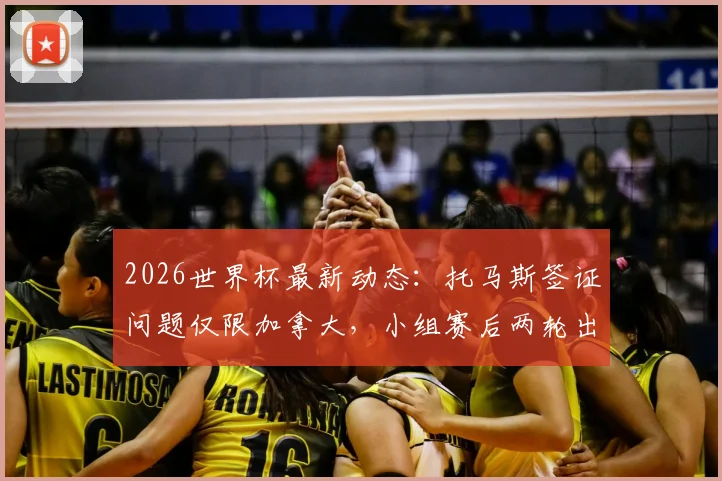 2026世界杯最新动态：托马斯签证问题仅限加拿大，小组赛后两轮出战成定局，球队备战计划详解