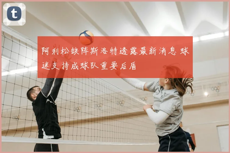 阿利松缺阵斯洛特透露最新消息 球迷支持成球队重要后盾