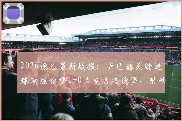 2026德乙最新战报：卢巴赫关键进球助纽伦堡1-0力克马格德堡，附两队近期状态深度解析