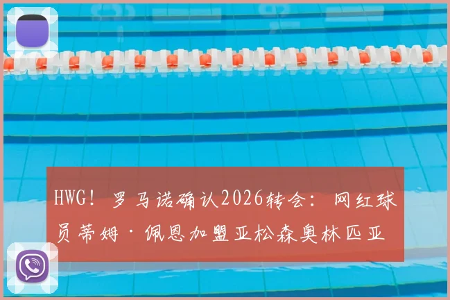 HWG!罗马诺确认2026转会:网红球员蒂姆·佩恩加盟亚松森奥林匹亚,对球队实力影响与前景分析
