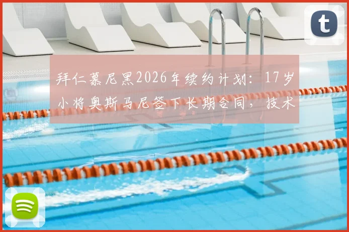 拜仁慕尼黑2026年续约计划：17岁小将奥斯马尼签下长期合同，技术特点与青训前景全解析