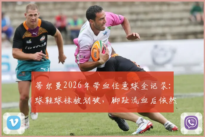 蒂尔曼2026年带血任意球全记录：球鞋球袜被划破，脚趾流血后依然主罚命中的背后故事