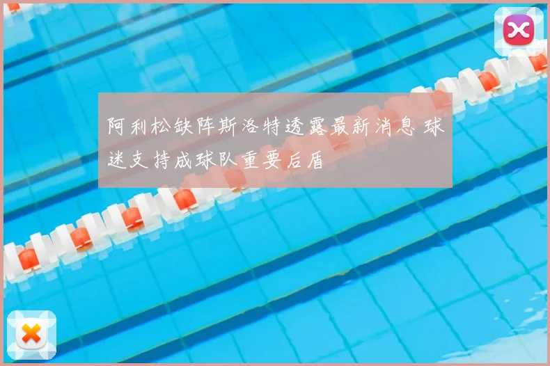 阿利松缺阵斯洛特透露最新消息 球迷支持成球队重要后盾