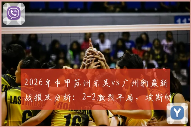 2026年中甲苏州东吴vs广州豹最新战报及分析：2-2激烈平局，埃斯特雷拉世界波+王建明进球回放