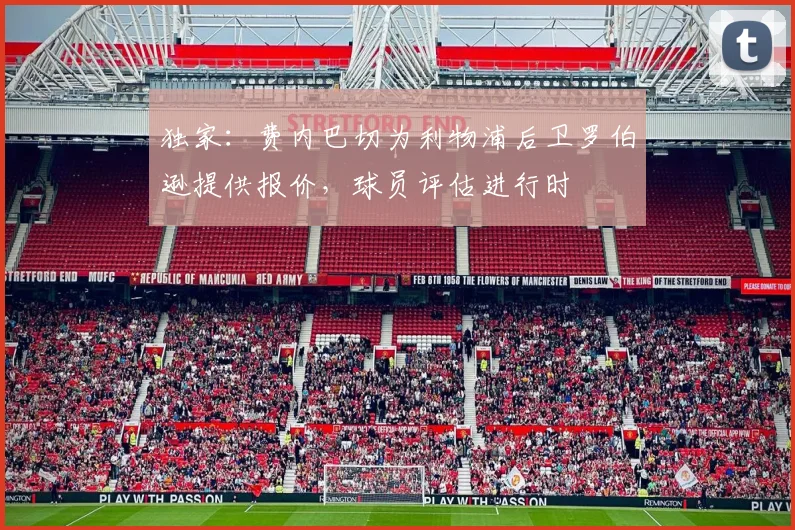 独家：费内巴切为利物浦后卫罗伯逊提供报价，球员评估进行时