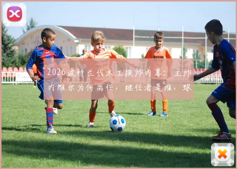 2026波特兰伐木工换帅内幕:主帅内维尔为何离任,继任者是谁,球队未来阵容将如何调整?